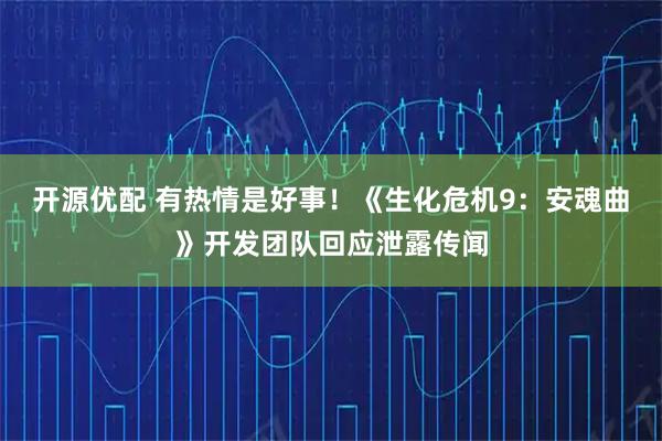 开源优配 有热情是好事！《生化危机9：安魂曲》开发团队回应泄露传闻
