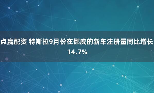 点赢配资 特斯拉9月份在挪威的新车注册量同比增长14.7%