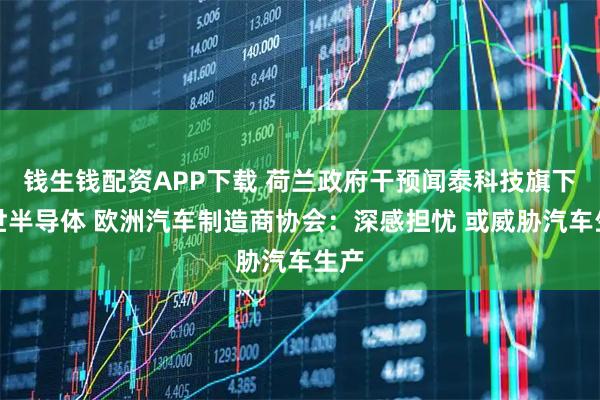 钱生钱配资APP下载 荷兰政府干预闻泰科技旗下安世半导体 欧洲汽车制造商协会：深感担忧 或威胁汽车生产