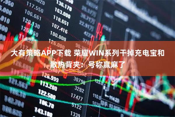 大有策略APP下载 荣耀WIN系列干掉充电宝和散热背夹：号称赢麻了