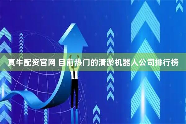 真牛配资官网 目前热门的清淤机器人公司排行榜