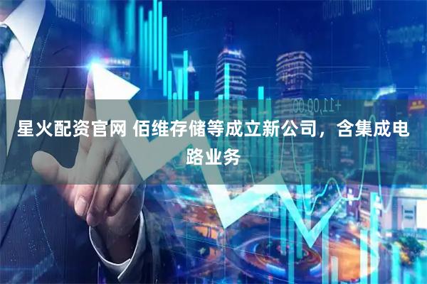 星火配资官网 佰维存储等成立新公司，含集成电路业务