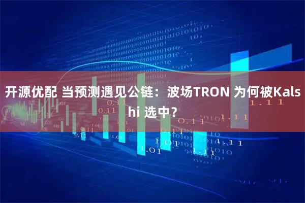 开源优配 当预测遇见公链：波场TRON 为何被Kalshi 选中？