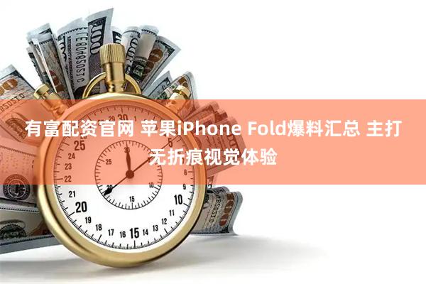 有富配资官网 苹果iPhone Fold爆料汇总 主打无折痕视觉体验